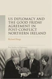 Us Diplomacy And The Good Friday Agreement In Post-Conflict Northern Ireland