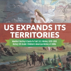 Bertrand.pt - Us Expands Its Territories | Manifest Destiny & Santa Fe Trail | U.S. History 1820-1850 | History 5th Grade | Children'S American History Of 1800s