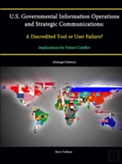 Bertrand.pt - U.S. Governmental Information Operations And Strategic Communications: A Discredited Tool Or User Failure? Implications For Future Conflict (Enlarged Edition)