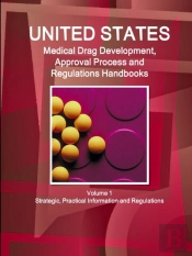 Us Medical Drugs Development, Approval Process And Regulations Handbook Volume 1 Strategic, Practical Information And Regulations