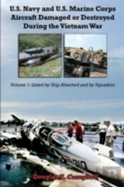 U.S. Navy And U.S. Marine Corps Aircraft Damaged Or Destroyed During The Vietnam War. Volume 1: Listed By Ship Attached And By Squadron