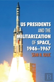 Us Presidents And The Militarization Of Space, 1946-1967