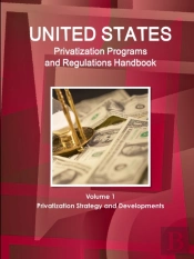 Us Privatization Programs And Regulations Handbook Volume 1 Privatization Strategy And Developments