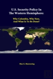 U.S. Security Policy In The Western Hemisphere: Why Colombia, Why Now, And What Is To Be Done?