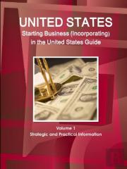 Us Starting Business (Incorporating) In The United States Guide Volume 1 Strategic And Practical Information