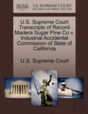 U.S. Supreme Court Transcripts Of Record Madera Sugar Pine Co V. Industrial Accidental Commission Of State Of California