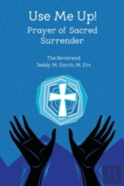 Use Me Up! Prayer Of Sacred Surrender
