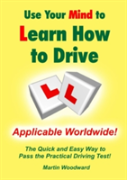 Use Your Mind To Learn How To Drive: The Quick And Easy Way To Pass The Practical Driving Test!