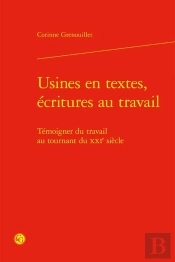 Usines En Textes, Écritures Au Travail : Témoigner Du Travail Au Tournant Xxie Siècle