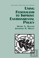 Using Federalism To Improve Environmental Policy