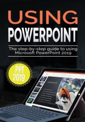 Using Powerpoint 2019: The Step-By-Step