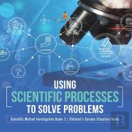 Using Scientific Processes To Solve Problems | Scientific Method Investigation Grade 3 | Children'S Science Education Books