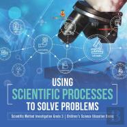 Using Scientific Processes To Solve Problems | Scientific Method Investigation Grade 3 | Children'S Science Education Books