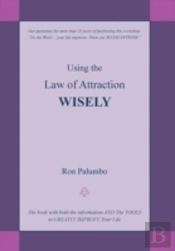 Using The Law Of Attraction Wisely: The Book With Both The Information And The Tools To Greatly Improve Your Life