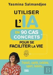 Utiliser L'Ia En 90 Cas Concrets Pour Se Faciliter La Vie : Travail, Santé, Cuisine, Sport, Loisirs...
