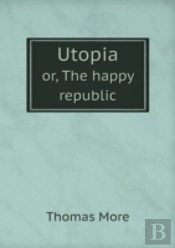Utopia Or, The Happy Republic