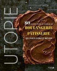 Utopie ; 80 Recettes Faciles Et Créatives De Boulangerie-Pâtisserie Qui Vous Feront Rêver