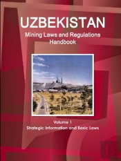 Uzbekistan Mining Laws And Regulations Handbook Volume 1 Strategic Information And Basic Laws
