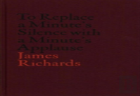 V-A-C Collection: James Richards: To Replace A Minute'S Silence With A Minute'S Applause