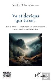 Va Et Deviens Qui Tu Es ! De La Bible À La Médiation, Un Cheminement Entre Conscient Et Inconscient