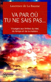 Va Par Où Tu Ne Sais Pas... Voyages Aux Limites Du Réel, Du Temps Et De La Matière