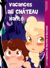 Vacances Au Château Hanté : Les Enquêtes De Myrtille Et Barnabé