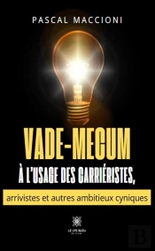 Vade-Mecum À L'Usage Des Carriéristes, Arrivistes Et Autres Ambitieux Cyniques