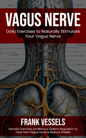 Vagus Nerve: Daily Exercises To Naturally Stimulate Your Vagus Nerve (Somatic Exercises For Nervous System Regulation To Tone Your Vagus Nerve & Reduce Anxiety)