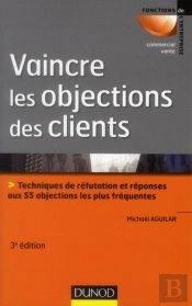 Vaincre Les Objections Des Clients ; Techniques De Réfutation Et Réponses Aux 50 Objections Les Plus Fréquentes (3e Édition)