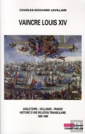 Vaincre Louis Xiv ; Angleterre, Hollande, France ; Histoire D'Une Relation Triangulaire (1665-1688)