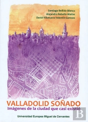 Valladolid Soñado: Imágenes De La Ciudad Que Casi Existió