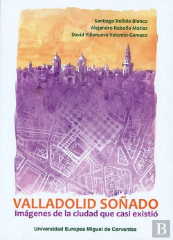 Bertrand.pt - Valladolid Soñado: Imágenes De La Ciudad Que Casi Existió