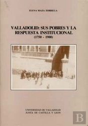 Valladolid: Sus Pobres Y La Respuesta Institucional (1750 -1900)