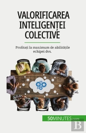 Valorificarea Inteligentei Colective : Profitati La Maximum De Abilitatile Echipei Dvs.