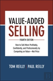 Value-Added Selling, Fourth Edition: How To Sell More Profitably, Confidently, And Professionally By Competing On Valueâ€”Not Price