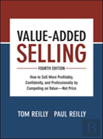 Value-Added Selling, Fourth Edition: How To Sell More Profitably, Confidently, And Professionally By Competing On Valueâ€”Not Price