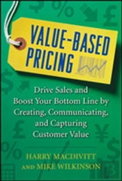 Value-Based Pricing: Drive Sales And Boost Your Bottom Line By Creating, Communicating And Capturing Customer Value