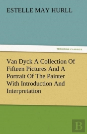 Van Dyck A Collection Of Fifteen Pictures And A Portrait Of The Painter With Introduction And Interpretation