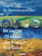 Van Gogh In Auvers-Sur-Oise : De Laatse 70 Dagen Van Vincent Van Gogh