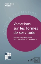 Variations Sur Les Formes De Servitude : Essai Sociopsychanalytique Sur La Soumission Et L'Actepouvoir