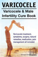 Varicocele. Varicocele & Male Infertility Cure Book. Varicocele Treatment, Symptoms, Surgery, Natural Remedies, Medication, Pain Management All Included.