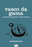 Vasco da Gama - O Bastardo Indomável e Outras Estórias
