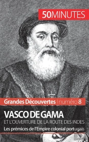 Vasco De Gama Et L'Ouverture De La Route Des Indes : Les Prémices De L'Empire Colonial Portugais