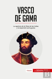 Vasco De Gama : La Apertura De La Ruta De Las Indias Y La Expansión Portuguesa