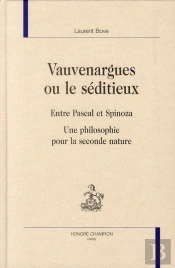 Vauvenargues Ou Le Séditieux ; Entre Pascal Et Spinoza ; Une Philosophie Pour La Seconde Nature