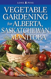 Vegetable Gardening For Alberta, Saskatchewan And Manitoba