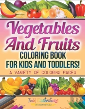 Vegetables And Fruits Coloring Book For Kids And Toddlers! A Variety Of Coloring Pages