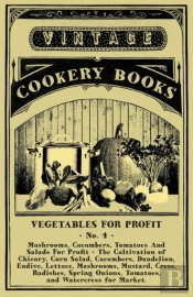 Vegetables For Profit - No. 4 - Mushrooms, Cucumbers, Tomatoes And Salads For Profit - The Cultivation Of Chicory, Corn Salad, Cucumbers, Dandelion, Endive, Lettuce, Mushrooms, Mustard, Cress, Radishe
