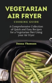 Vegetarian Air Fryer Cooking Guide: A Co