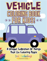 Vehicle Coloring Book For Kids! A Unique Collection Of Things That Go Coloring Pages